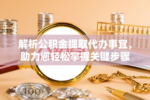 泰和解析公积金提取代办事宜，助力您轻松掌握关键步骤