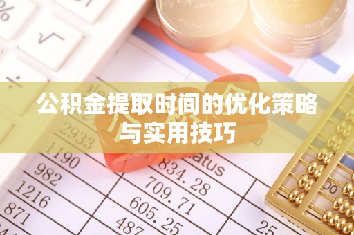 泰和公积金提取时间的优化策略与实用技巧