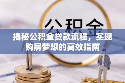 泰和揭秘公积金贷款流程，实现购房梦想的高效指南