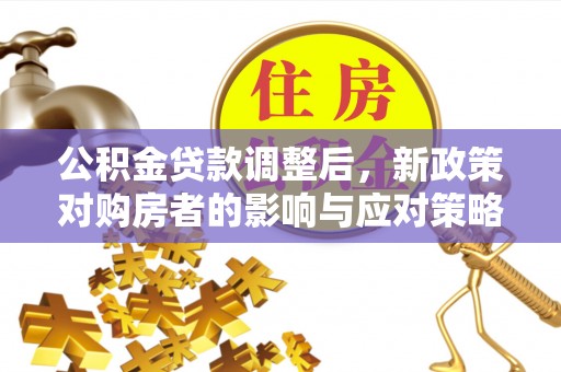 泰和公积金贷款调整后，新政策对购房者的影响与应对策略