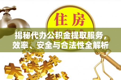 泰和揭秘代办公积金提取服务，效率、安全与合法性全解析
