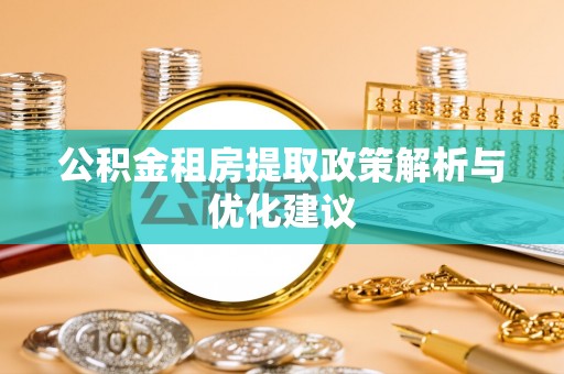 泰和公积金租房提取政策解析与优化建议