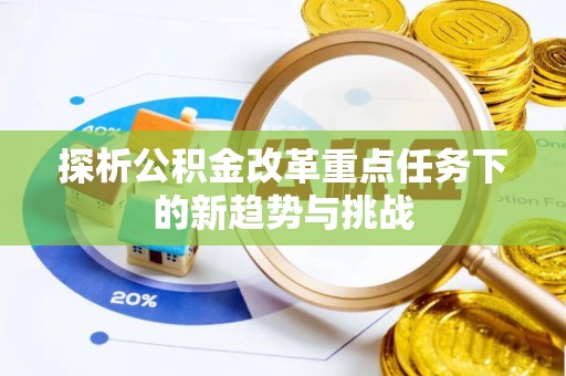 泰和探析公积金改革重点任务下的新趋势与挑战