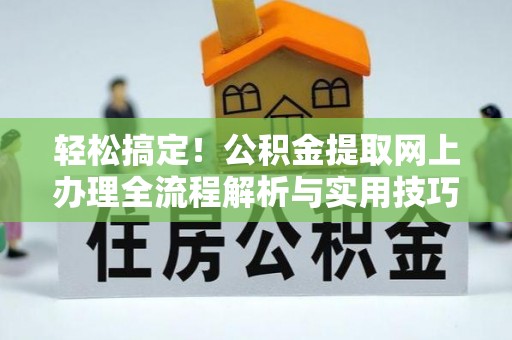 泰和轻松搞定！公积金提取网上办理全流程解析与实用技巧