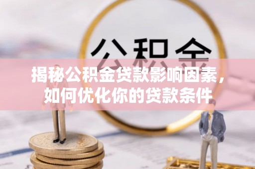泰和揭秘公积金贷款影响因素，如何优化你的贷款条件