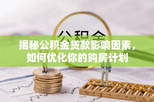 泰和揭秘公积金贷款影响因素，如何优化你的购房计划
