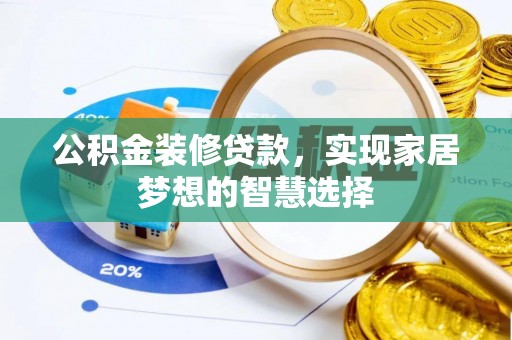 泰和公积金装修贷款，实现家居梦想的智慧选择