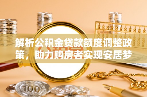 泰和解析公积金贷款额度调整政策，助力购房者实现安居梦想