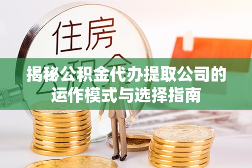 泰和揭秘公积金代办提取公司的运作模式与选择指南