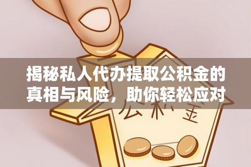 泰和揭秘私人代办提取公积金的真相与风险，助你轻松应对资金难题