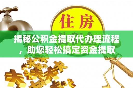 泰和揭秘公积金提取代办理流程，助您轻松搞定资金提取