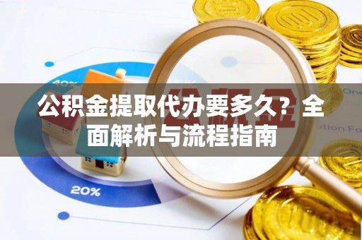 泰和公积金提取代办要多久？全面解析与流程指南
