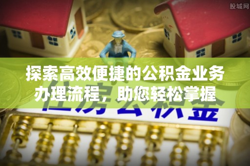 泰和探索高效便捷的公积金业务办理流程，助您轻松掌握