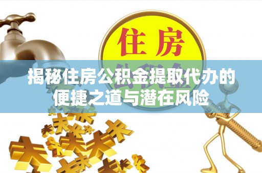泰和揭秘住房公积金提取代办的便捷之道与潜在风险
