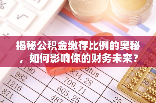 泰和揭秘公积金缴存比例的奥秘，如何影响你的财务未来？