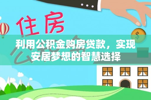 泰和利用公积金购房贷款，实现安居梦想的智慧选择