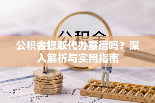 泰和公积金提取代办靠谱吗？深入解析与实用指南