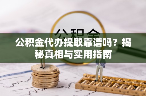 泰和公积金代办提取靠谱吗？揭秘真相与实用指南