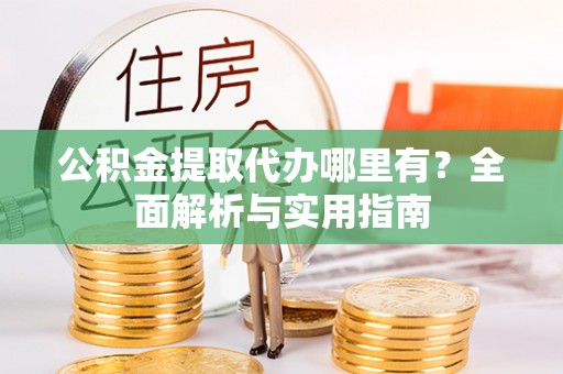 泰和公积金提取代办哪里有？全面解析与实用指南