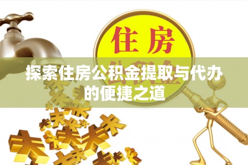 泰和探索住房公积金提取与代办的便捷之道