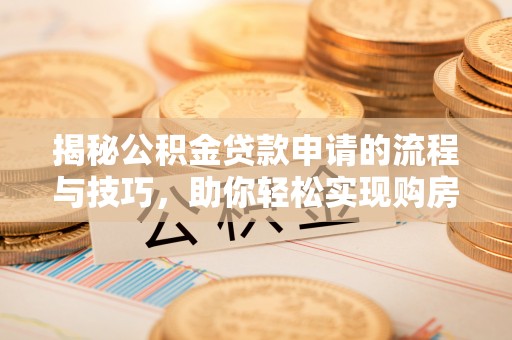 泰和揭秘公积金贷款申请的流程与技巧，助你轻松实现购房梦