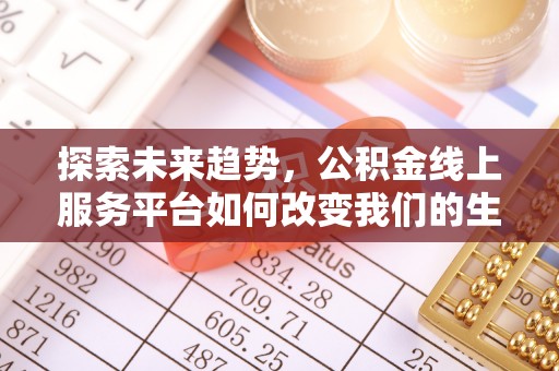 泰和探索未来趋势，公积金线上服务平台如何改变我们的生活