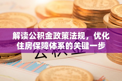 泰和解读公积金政策法规，优化住房保障体系的关键一步