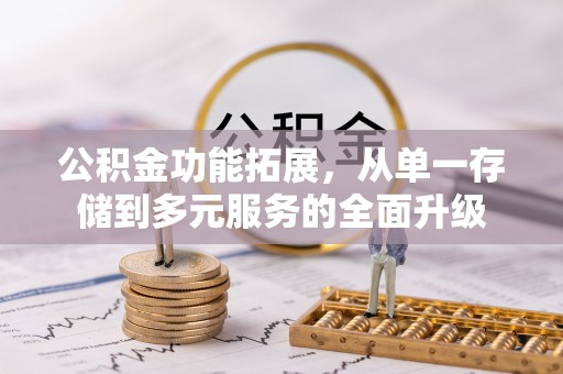 泰和公积金功能拓展，从单一存储到多元服务的全面升级