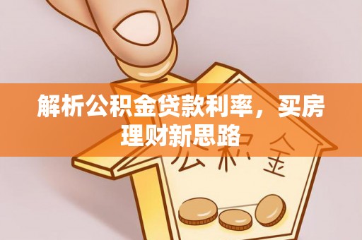 泰和解析公积金贷款利率，买房理财新思路