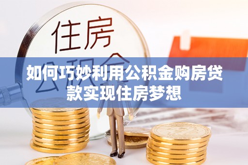 泰和如何巧妙利用公积金购房贷款实现住房梦想