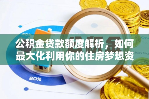 泰和公积金贷款额度解析，如何最大化利用你的住房梦想资金