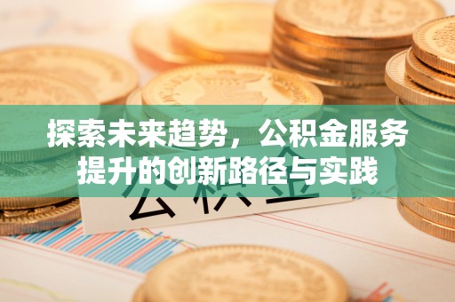 泰和探索未来趋势，公积金服务提升的创新路径与实践
