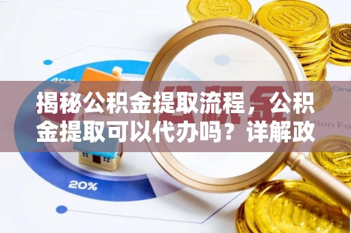 泰和揭秘公积金提取流程，公积金提取可以代办吗？详解政策与实操技巧