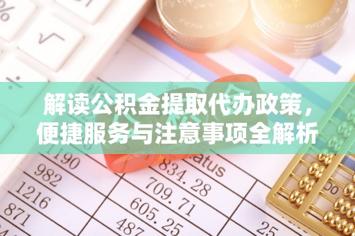 泰和解读公积金提取代办政策，便捷服务与注意事项全解析