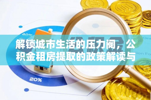 泰和解锁城市生活的压力阀，公积金租房提取的政策解读与实践指南