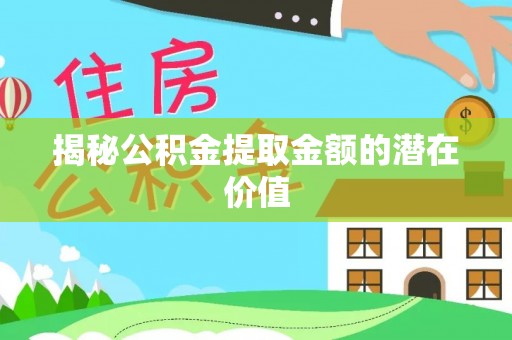 泰和揭秘公积金提取金额的潜在价值