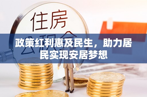 泰和政策红利惠及民生，助力居民实现安居梦想