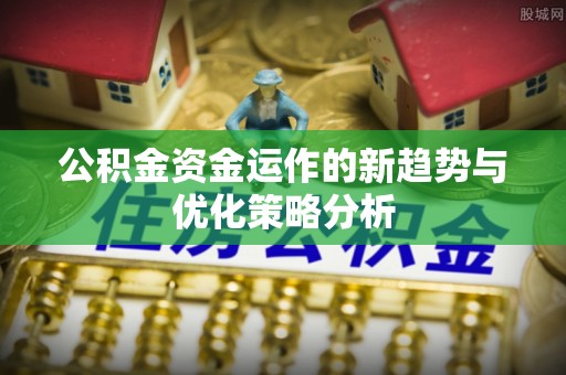 泰和公积金资金运作的新趋势与优化策略分析