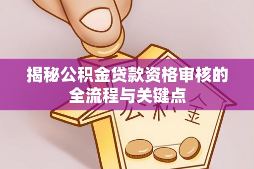 泰和揭秘公积金贷款资格审核的全流程与关键点
