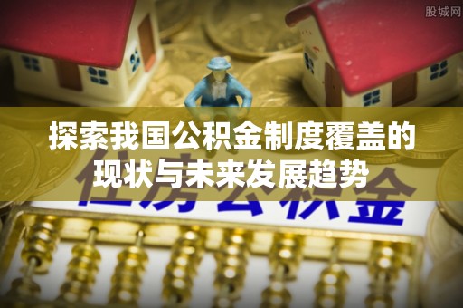 泰和探索我国公积金制度覆盖的现状与未来发展趋势