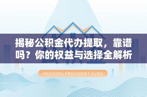 泰和揭秘公积金代办提取，靠谱吗？你的权益与选择全解析