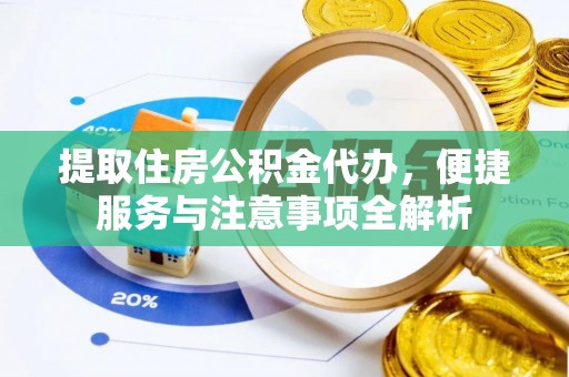 泰和提取住房公积金代办，便捷服务与注意事项全解析