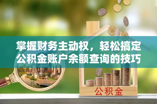 泰和掌握财务主动权，轻松搞定公积金账户余额查询的技巧与方法