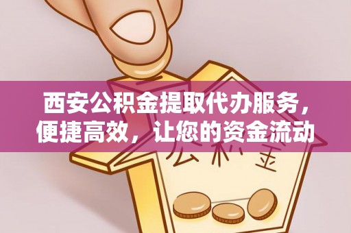 泰和西安公积金提取代办服务，便捷高效，让您的资金流动无忧