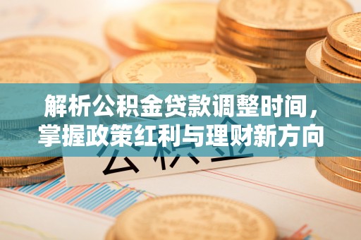泰和解析公积金贷款调整时间，掌握政策红利与理财新方向