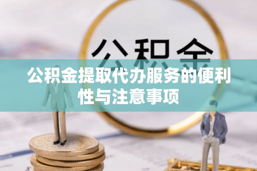 泰和公积金提取代办服务的便利性与注意事项