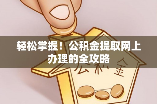 泰和轻松掌握！公积金提取网上办理的全攻略
