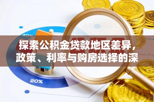泰和探索公积金贷款地区差异，政策、利率与购房选择的深度解析