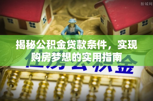 泰和揭秘公积金贷款条件，实现购房梦想的实用指南