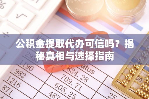 泰和公积金提取代办可信吗？揭秘真相与选择指南